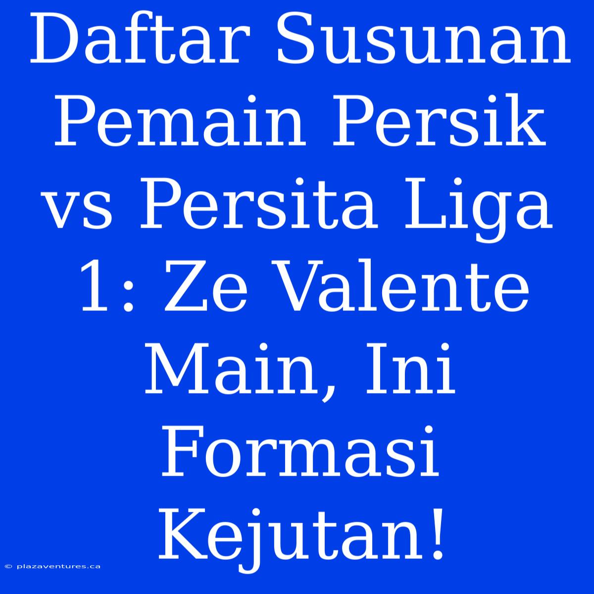 Daftar Susunan Pemain Persik Vs Persita Liga 1: Ze Valente Main, Ini Formasi Kejutan!