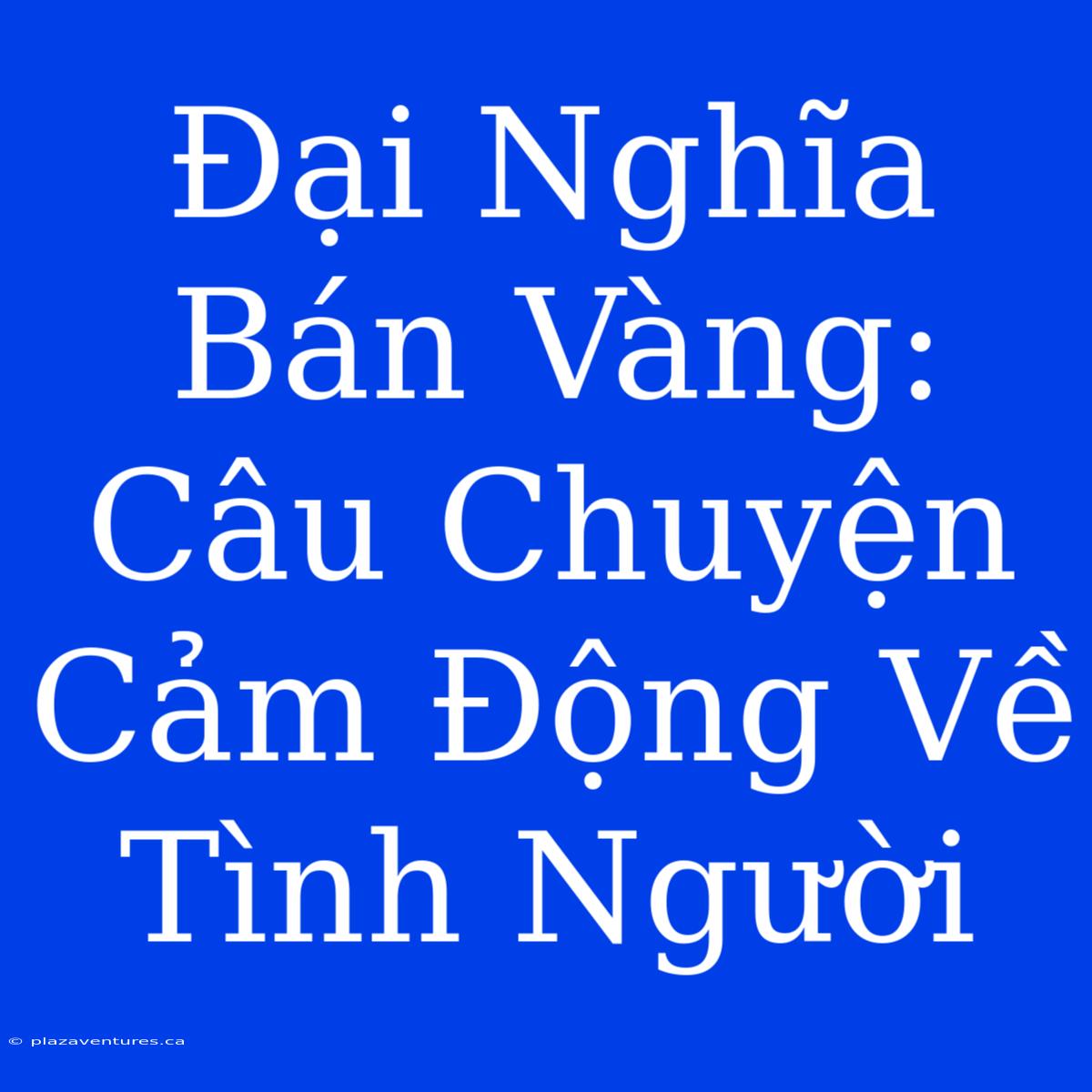 Đại Nghĩa Bán Vàng: Câu Chuyện Cảm Động Về Tình Người