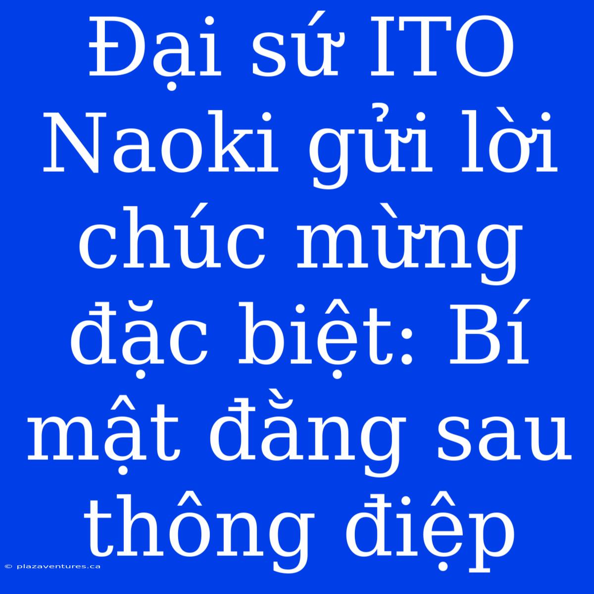 Đại Sứ ITO Naoki Gửi Lời Chúc Mừng Đặc Biệt: Bí Mật Đằng Sau Thông Điệp