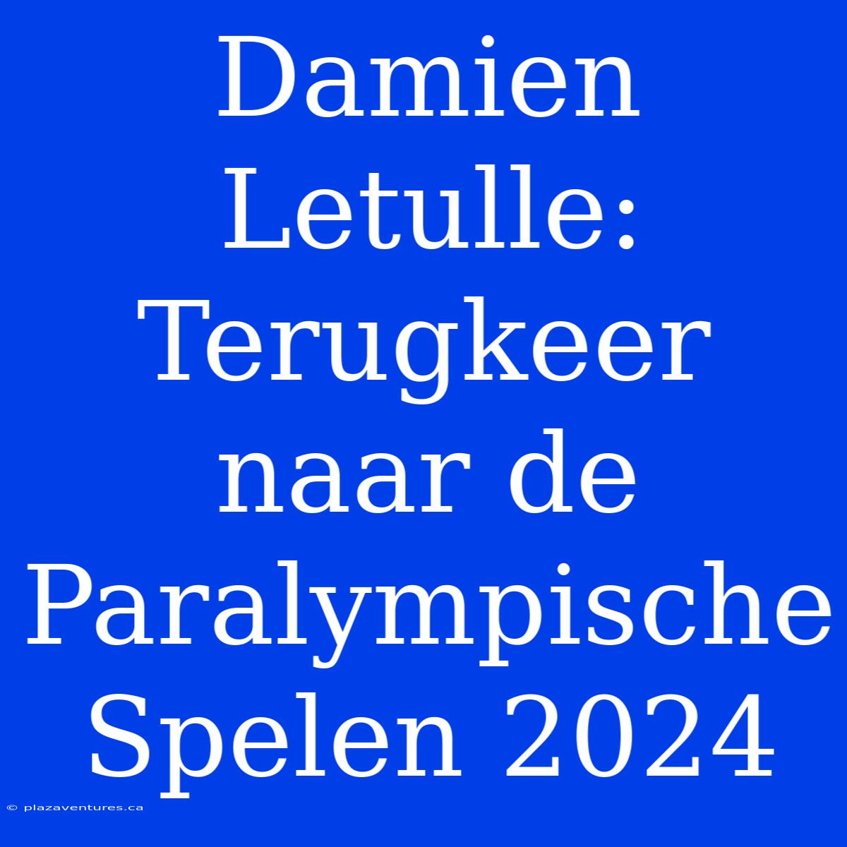 Damien Letulle: Terugkeer Naar De Paralympische Spelen 2024