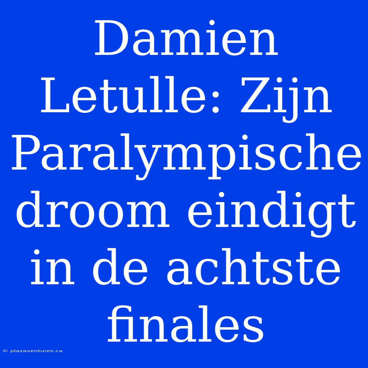 Damien Letulle: Zijn Paralympische Droom Eindigt In De Achtste Finales