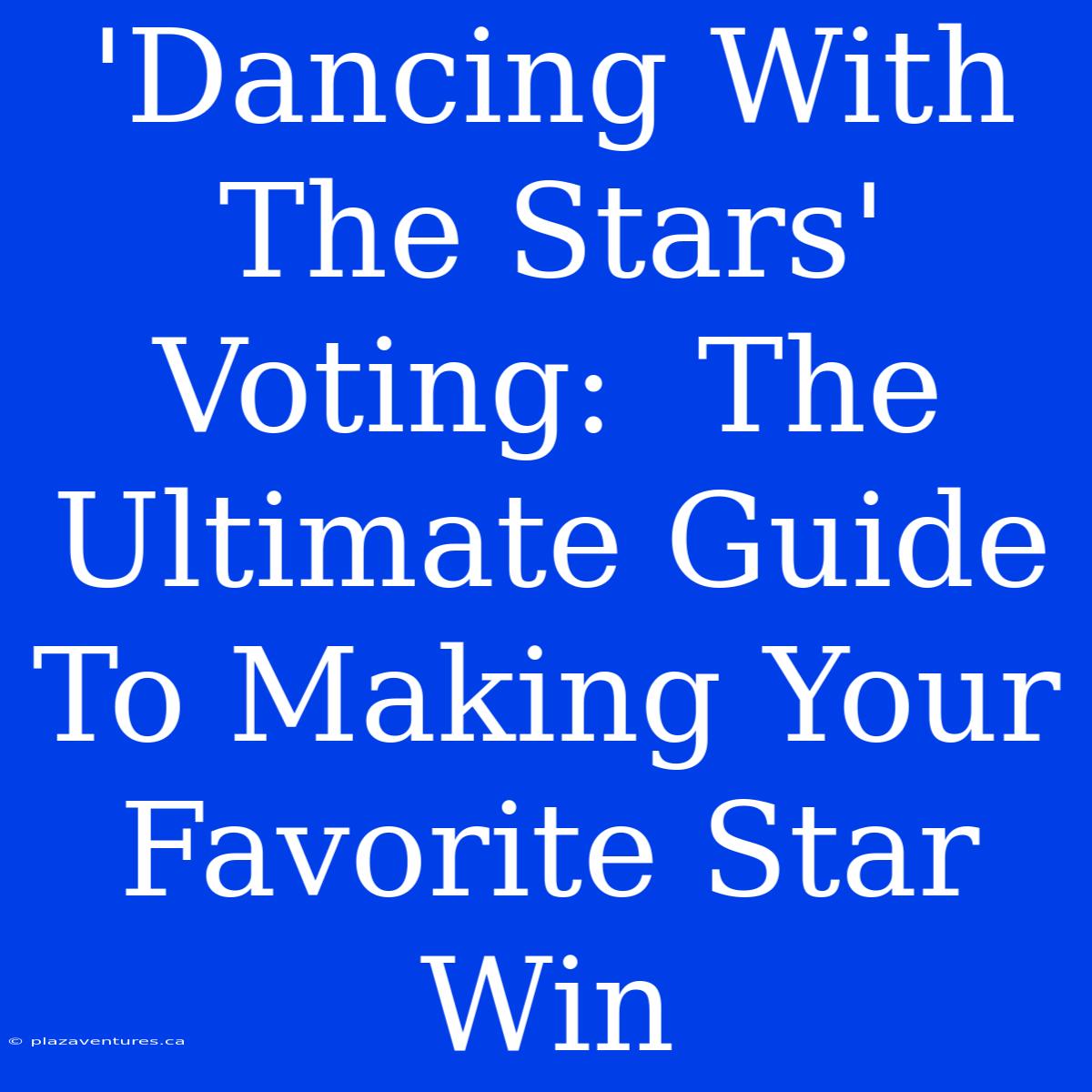 'Dancing With The Stars' Voting:  The Ultimate Guide To Making Your Favorite Star Win