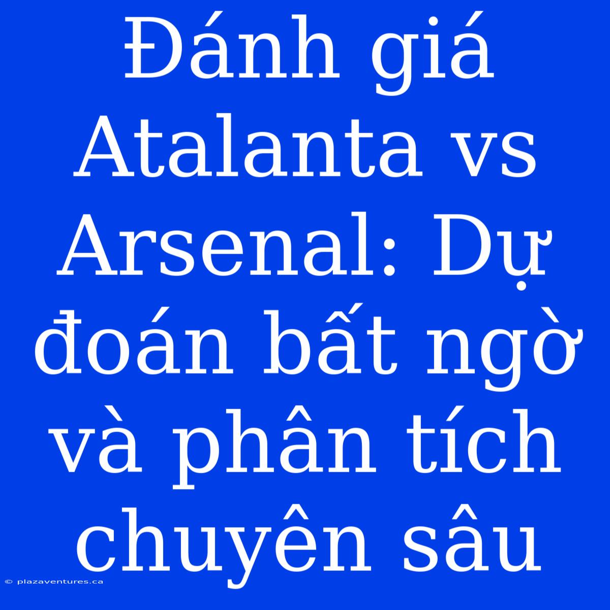 Đánh Giá Atalanta Vs Arsenal: Dự Đoán Bất Ngờ Và Phân Tích Chuyên Sâu