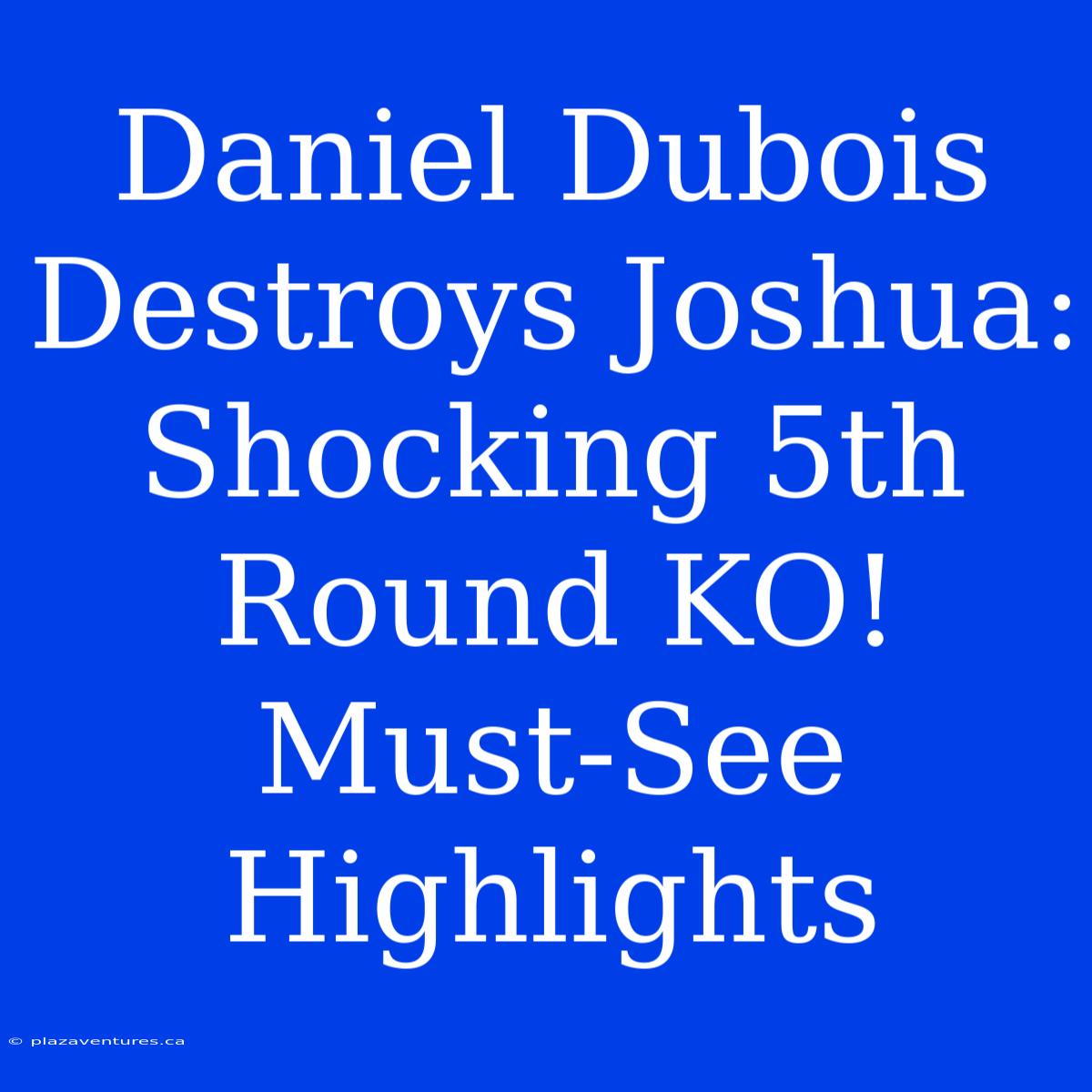 Daniel Dubois Destroys Joshua: Shocking 5th Round KO! Must-See Highlights