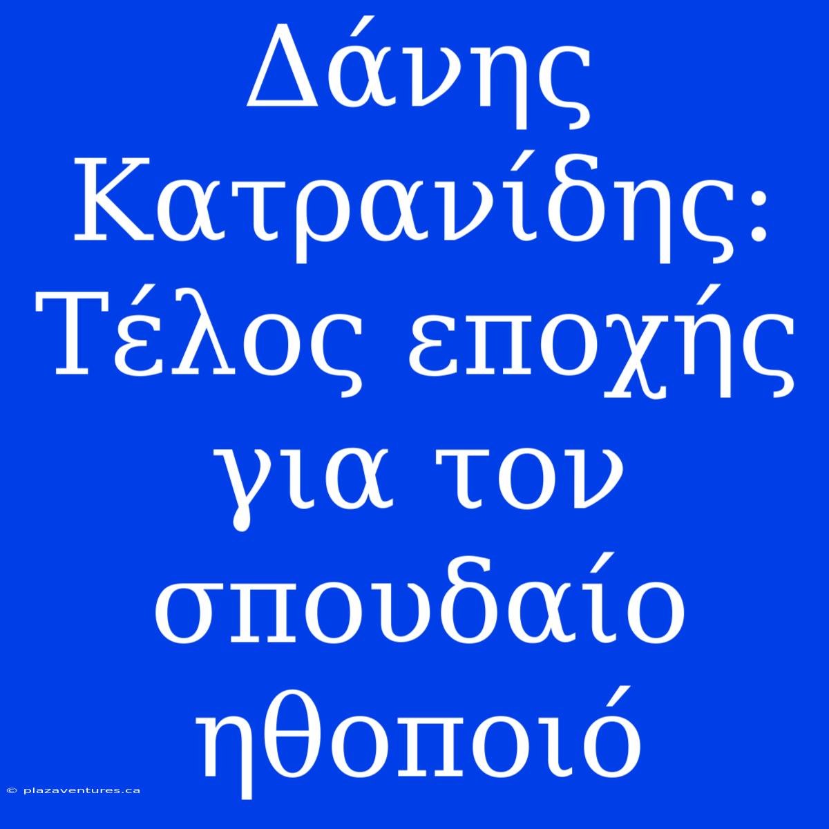 Δάνης Κατρανίδης: Τέλος Εποχής Για Τον Σπουδαίο Ηθοποιό