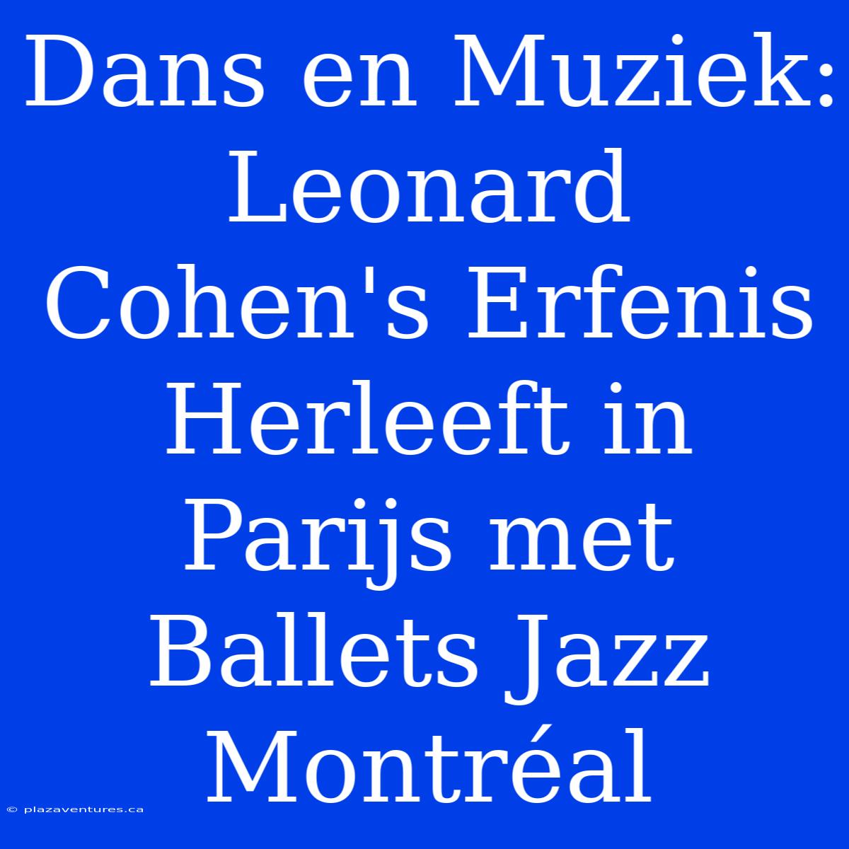 Dans En Muziek: Leonard Cohen's Erfenis Herleeft In Parijs Met Ballets Jazz Montréal