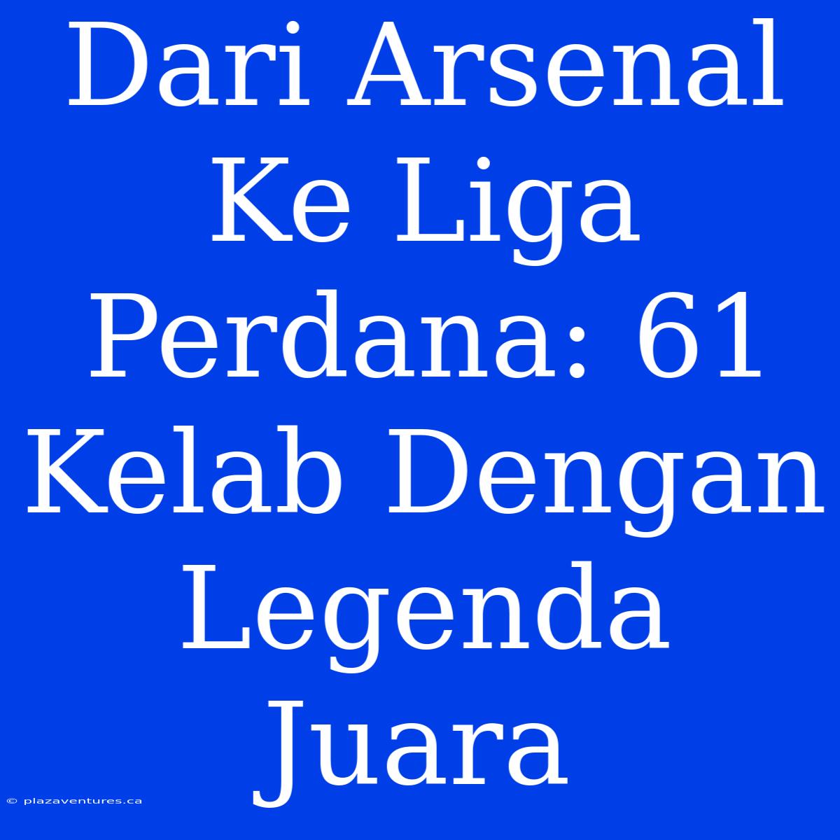 Dari Arsenal Ke Liga Perdana: 61 Kelab Dengan Legenda Juara