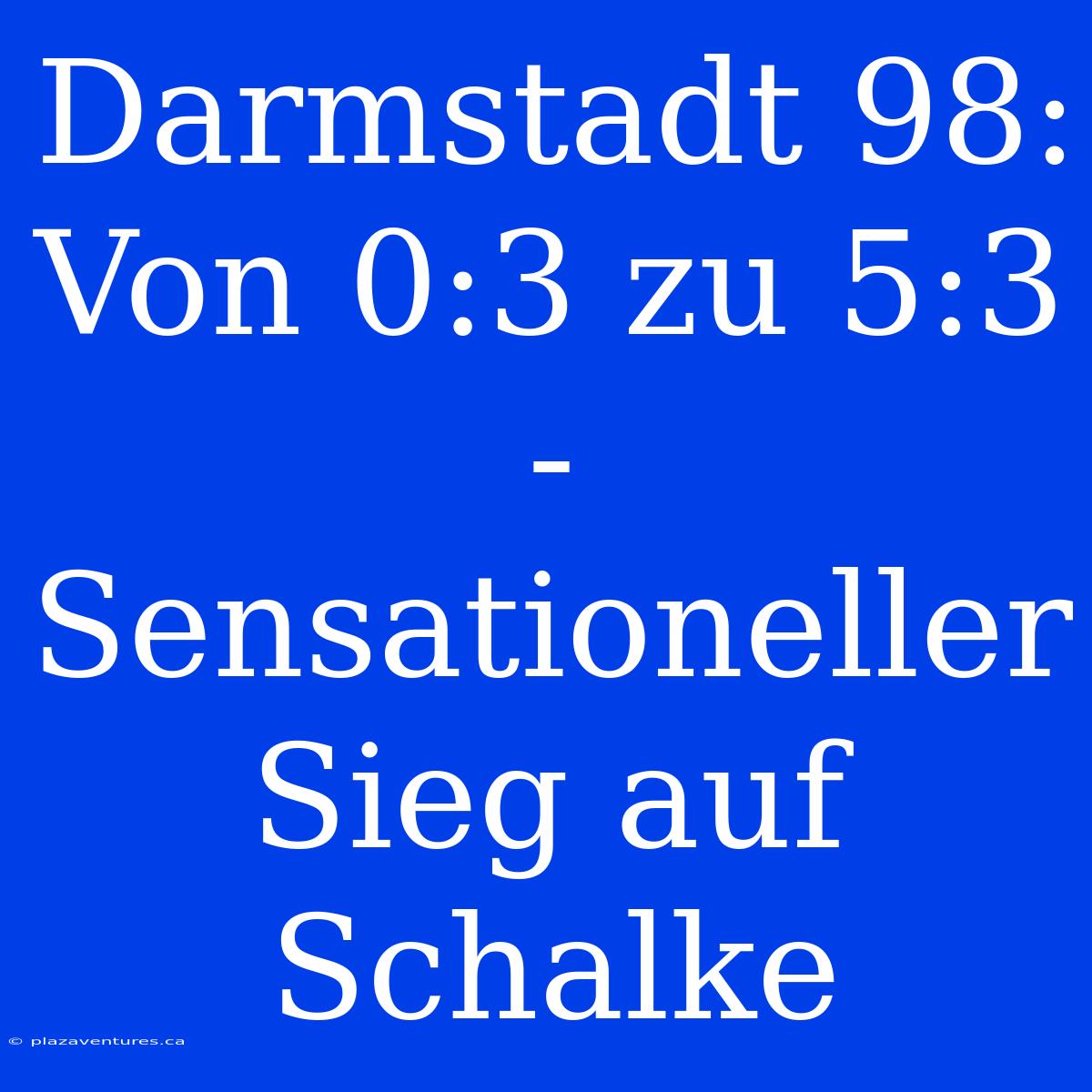 Darmstadt 98: Von 0:3 Zu 5:3 - Sensationeller Sieg Auf Schalke