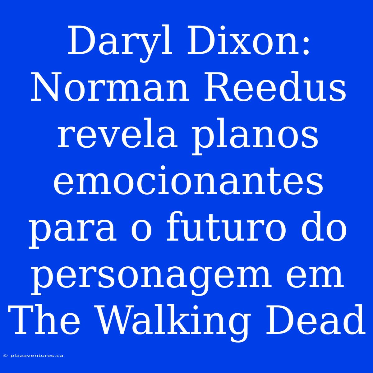 Daryl Dixon: Norman Reedus Revela Planos Emocionantes Para O Futuro Do Personagem Em The Walking Dead