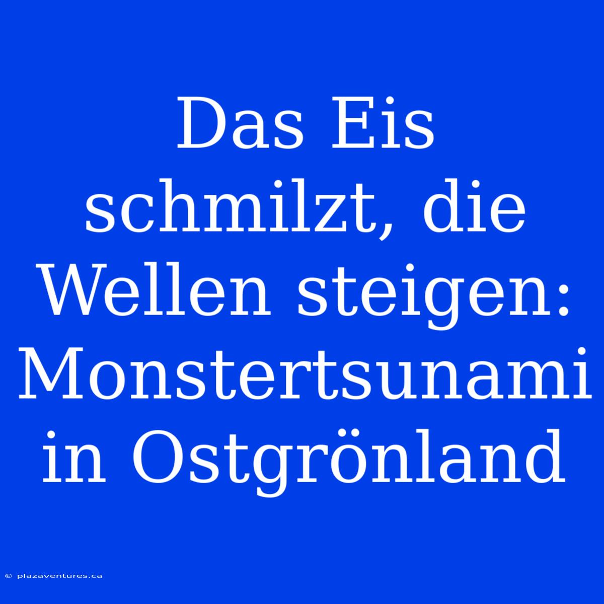 Das Eis Schmilzt, Die Wellen Steigen: Monstertsunami In Ostgrönland