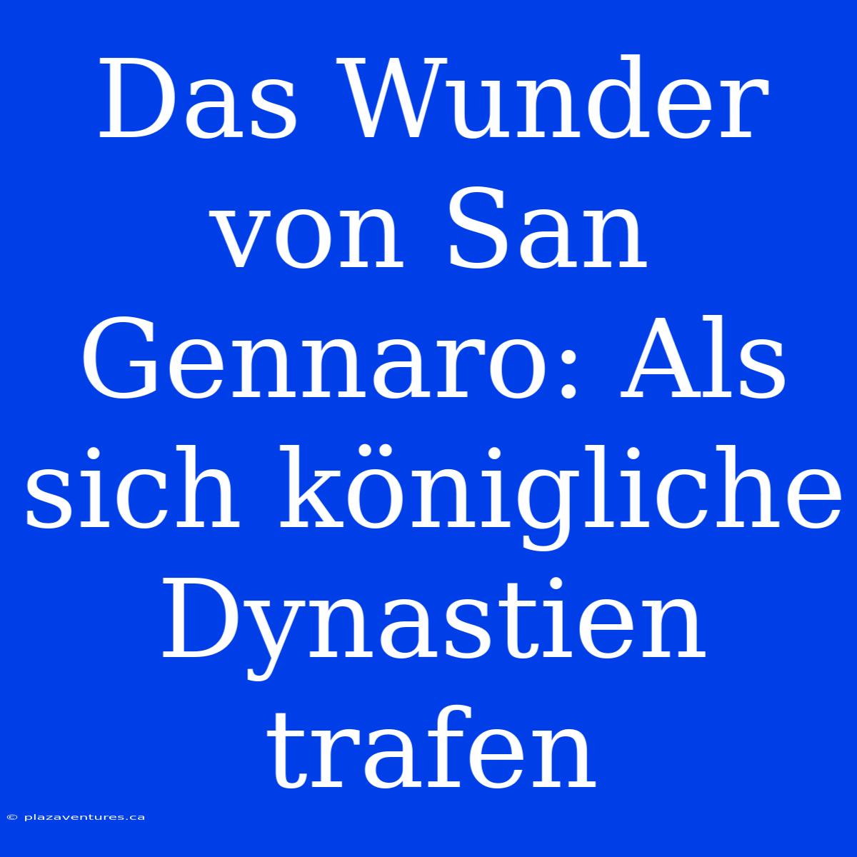 Das Wunder Von San Gennaro: Als Sich Königliche Dynastien Trafen