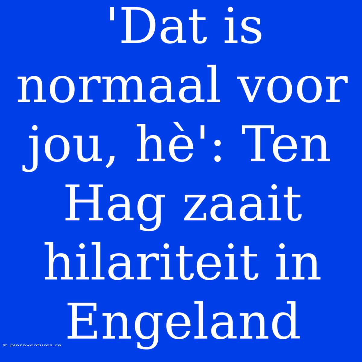 'Dat Is Normaal Voor Jou, Hè': Ten Hag Zaait Hilariteit In Engeland