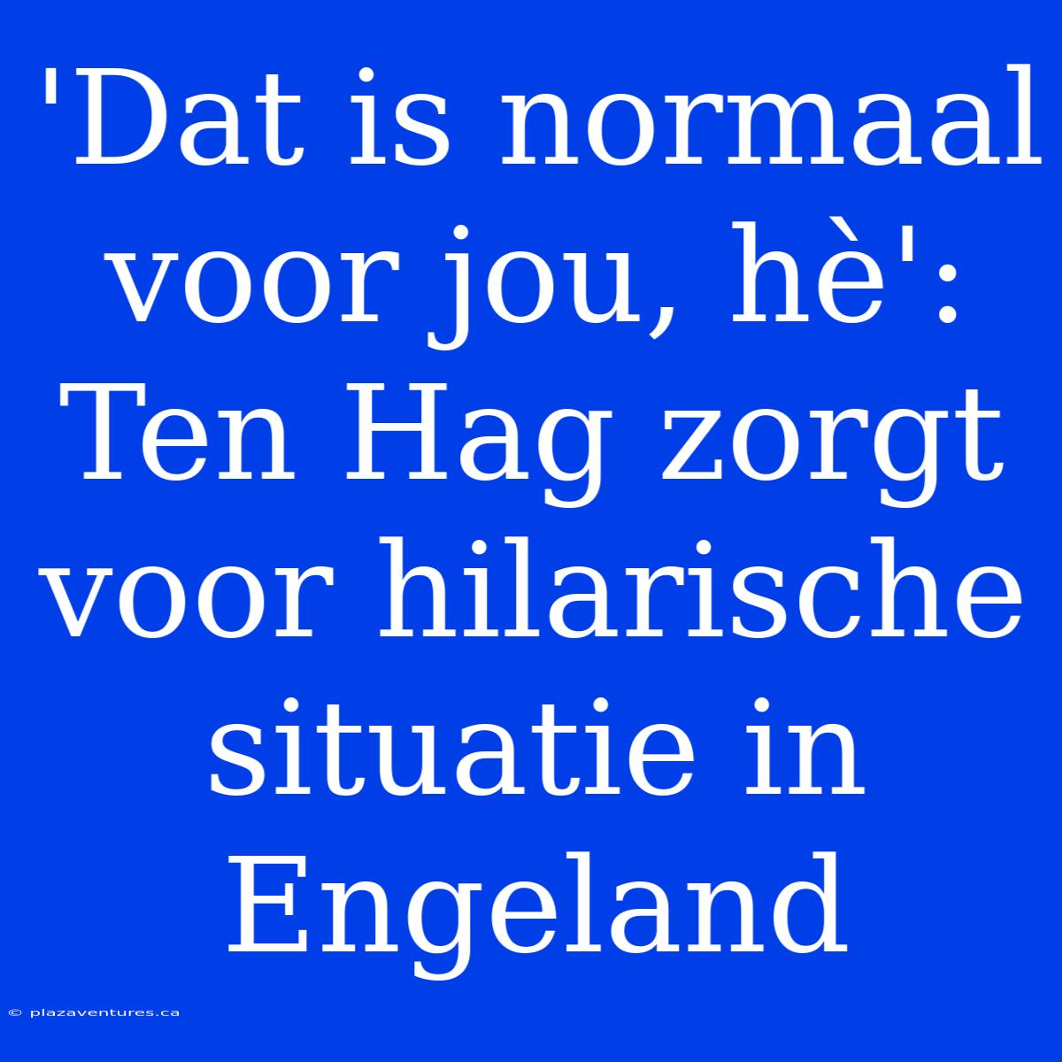 'Dat Is Normaal Voor Jou, Hè': Ten Hag Zorgt Voor Hilarische Situatie In Engeland