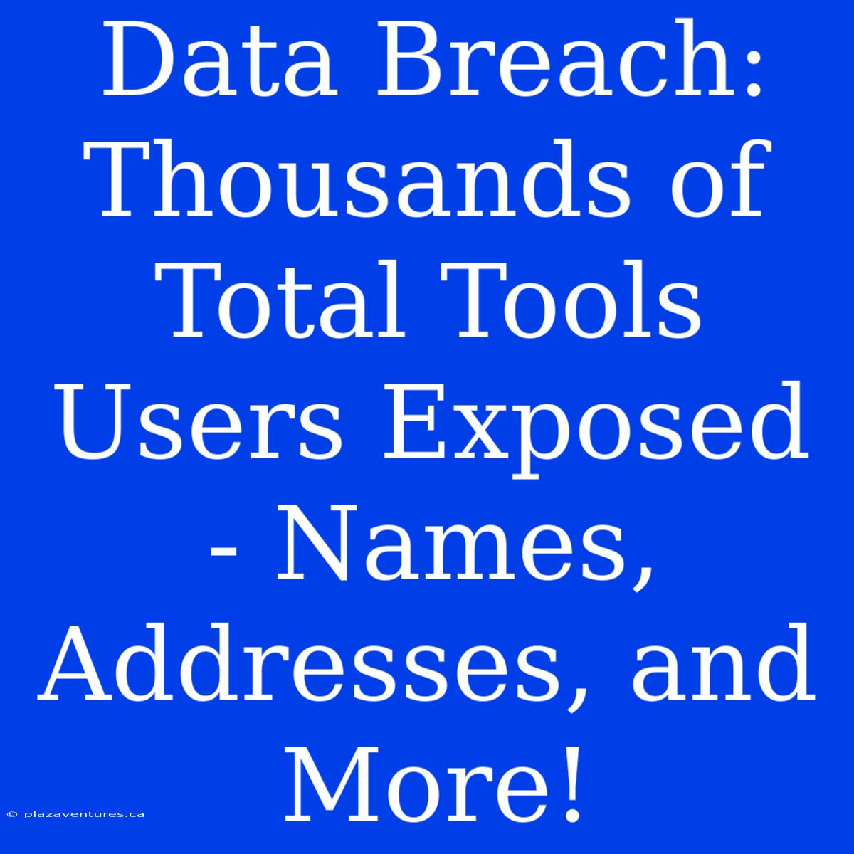 Data Breach: Thousands Of Total Tools Users Exposed - Names, Addresses, And More!