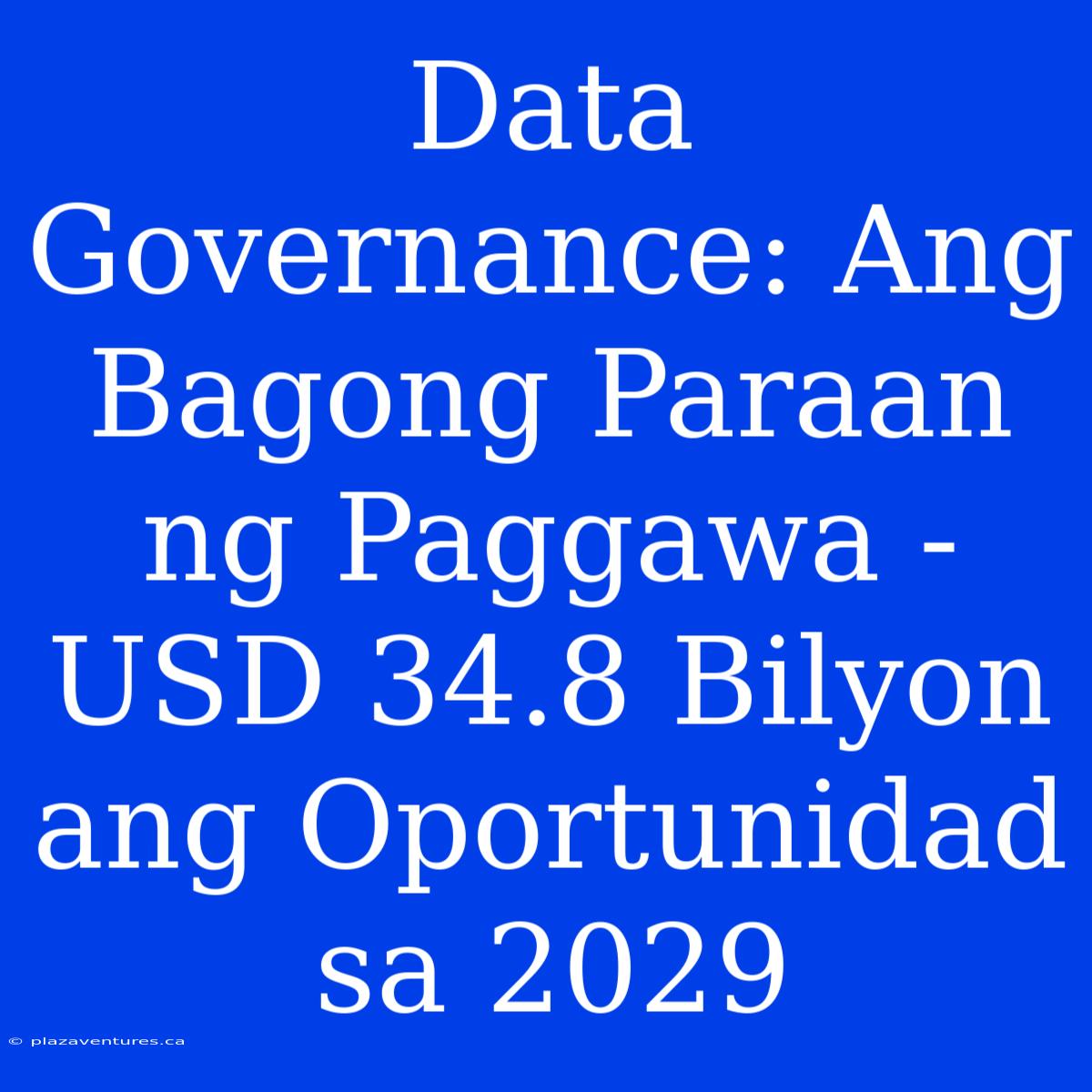 Data Governance: Ang Bagong Paraan Ng Paggawa - USD 34.8 Bilyon Ang Oportunidad Sa 2029