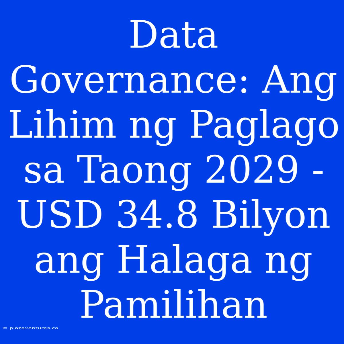 Data Governance: Ang Lihim Ng Paglago Sa Taong 2029 - USD 34.8 Bilyon Ang Halaga Ng Pamilihan