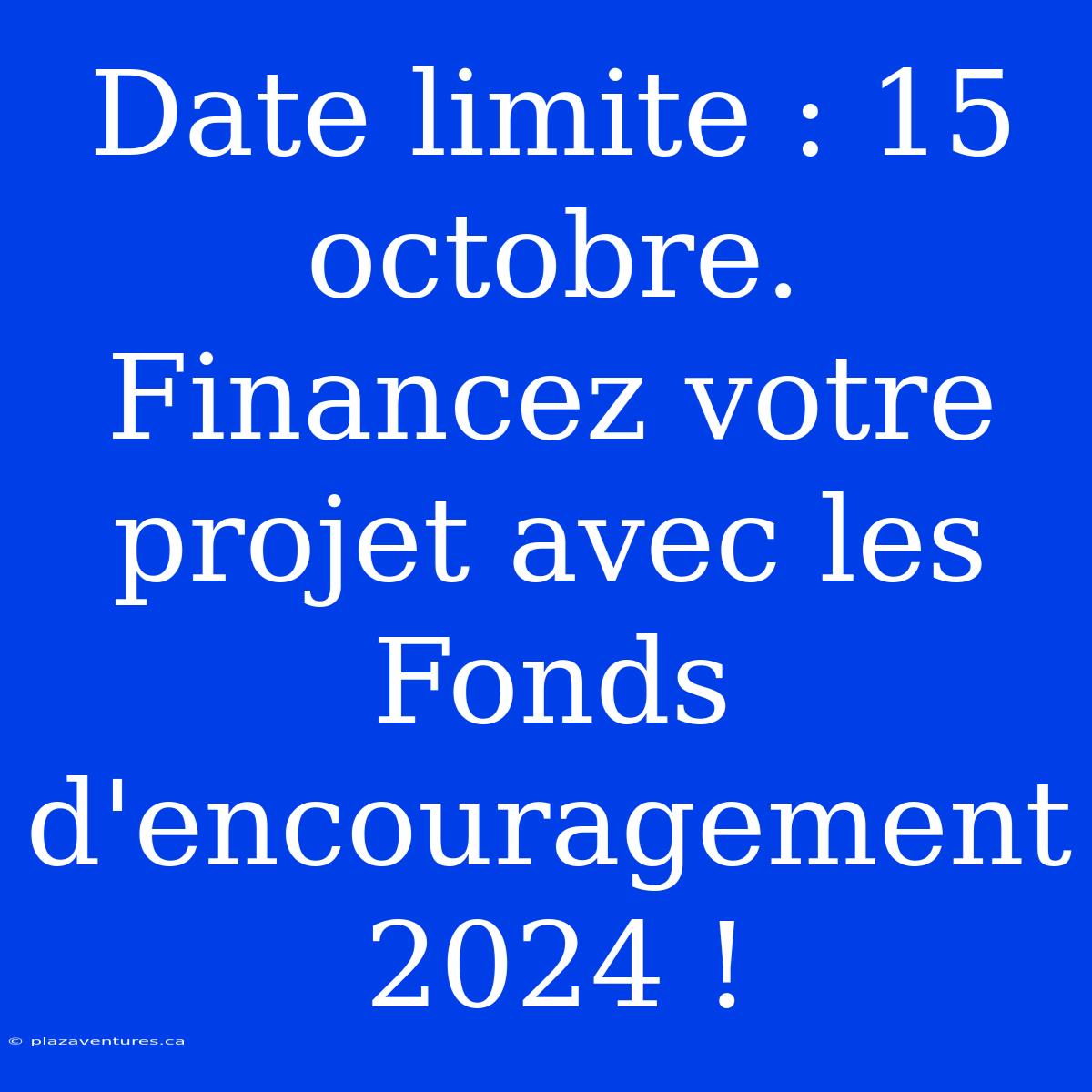 Date Limite : 15 Octobre. Financez Votre Projet Avec Les Fonds D'encouragement 2024 !