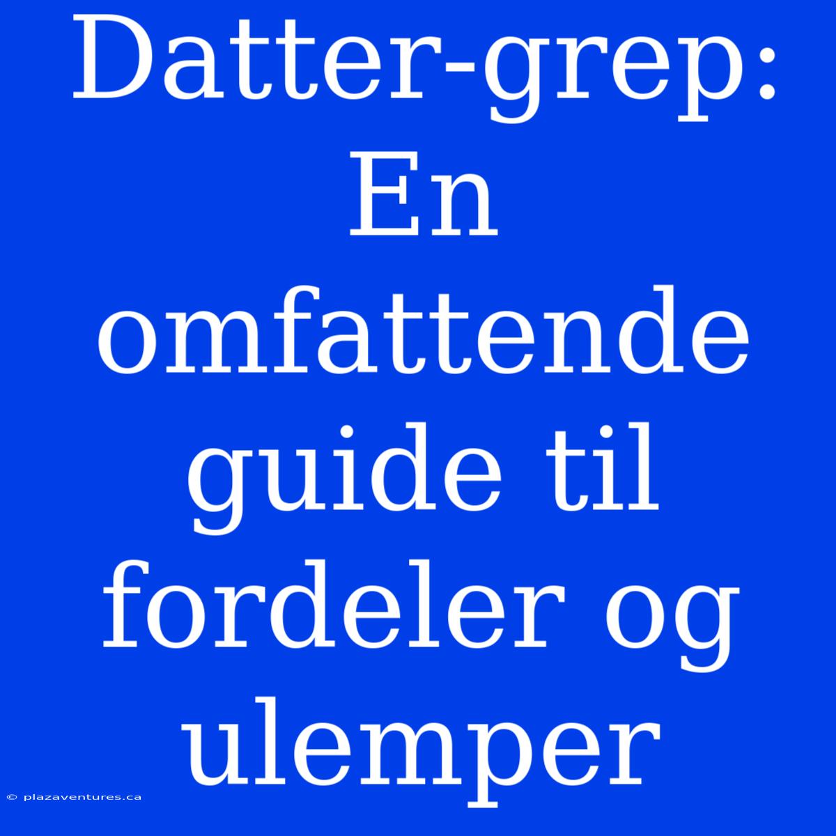 Datter-grep: En Omfattende Guide Til Fordeler Og Ulemper