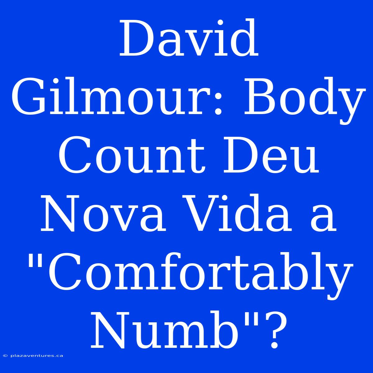 David Gilmour: Body Count Deu Nova Vida A 