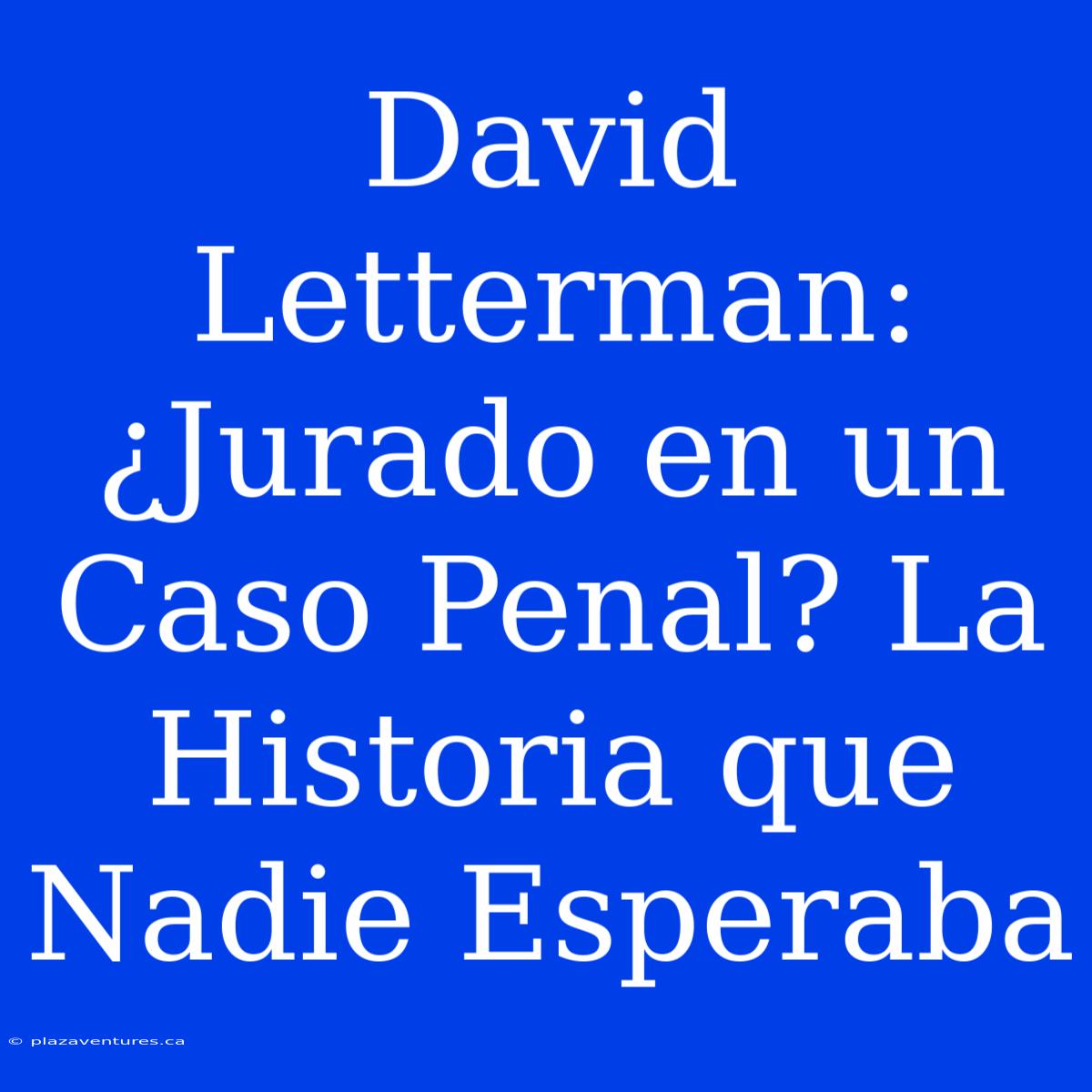 David Letterman: ¿Jurado En Un Caso Penal? La Historia Que Nadie Esperaba