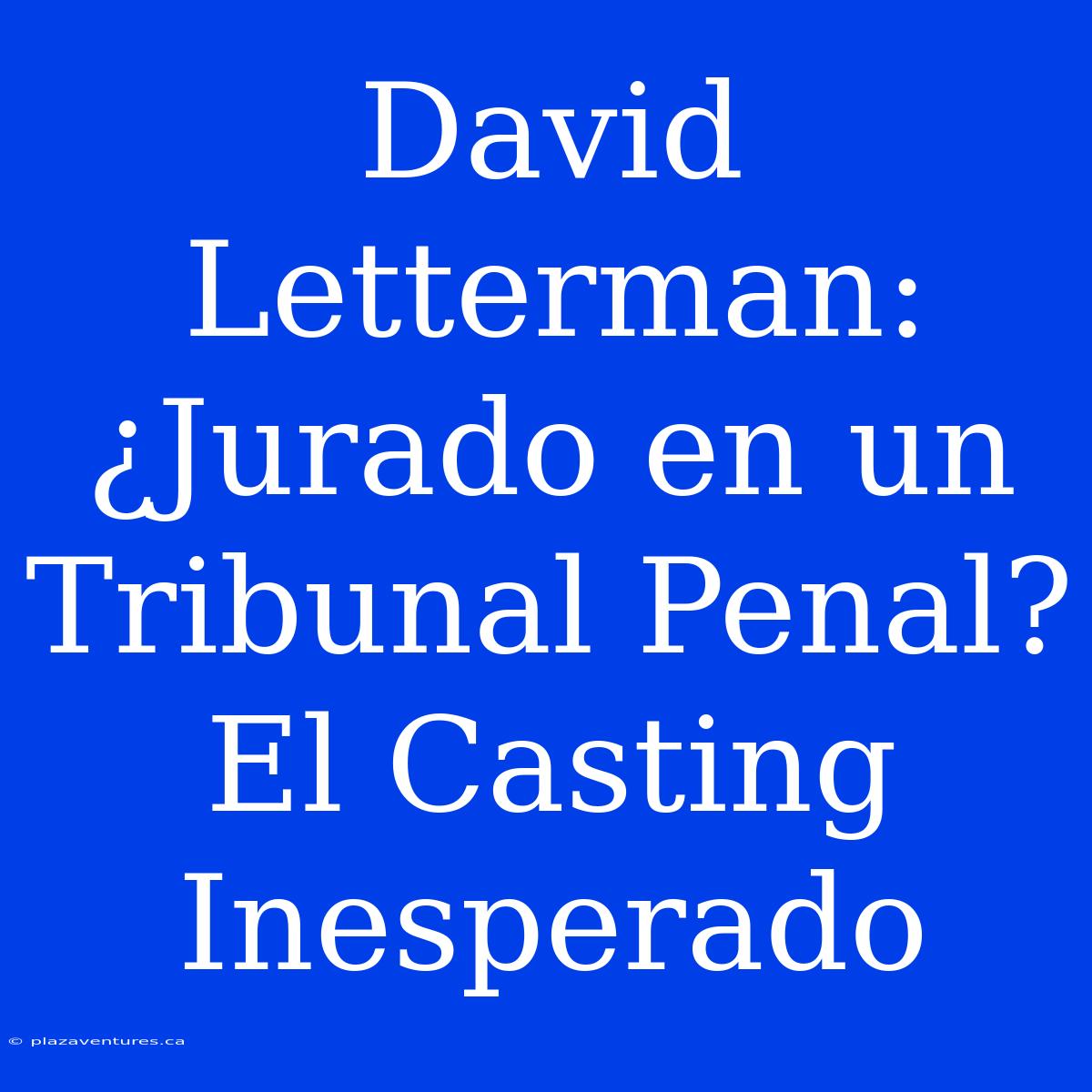 David Letterman: ¿Jurado En Un Tribunal Penal? El Casting Inesperado