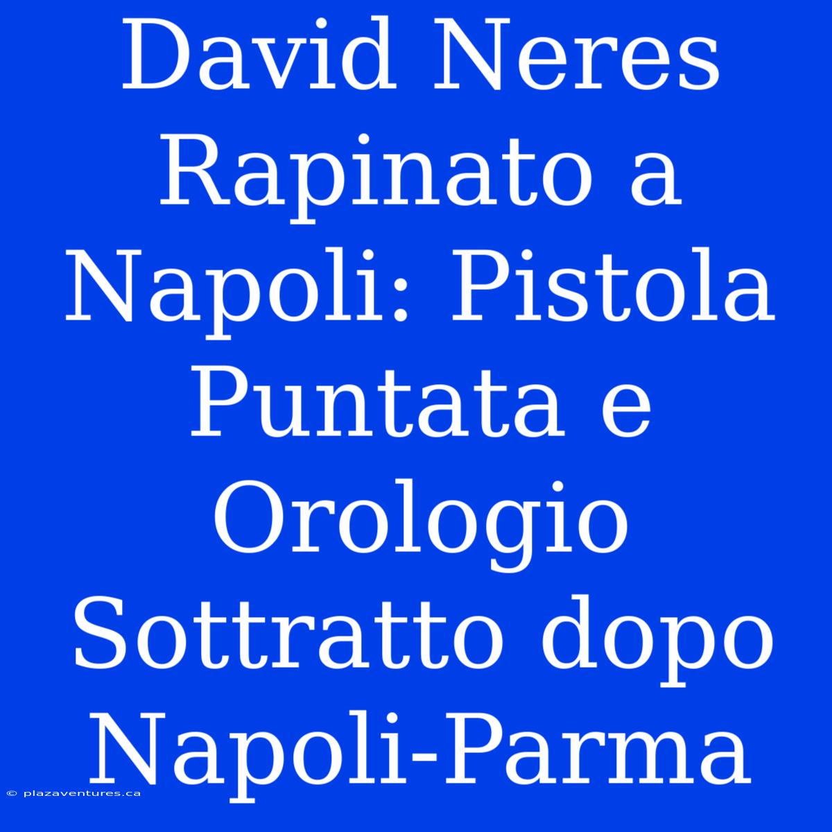 David Neres Rapinato A Napoli: Pistola Puntata E Orologio Sottratto Dopo Napoli-Parma