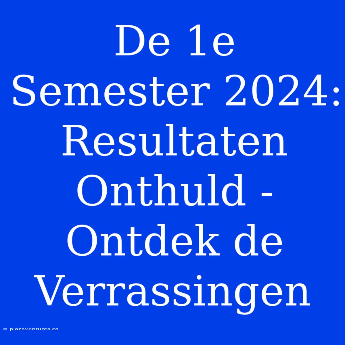 De 1e Semester 2024: Resultaten Onthuld - Ontdek De Verrassingen