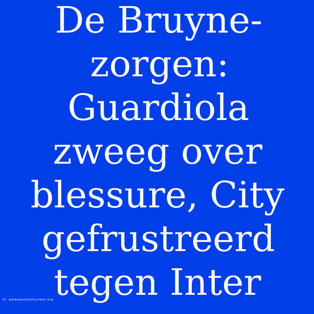 De Bruyne-zorgen: Guardiola Zweeg Over Blessure, City Gefrustreerd Tegen Inter