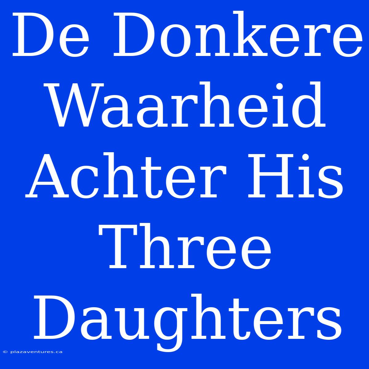 De Donkere Waarheid Achter His Three Daughters