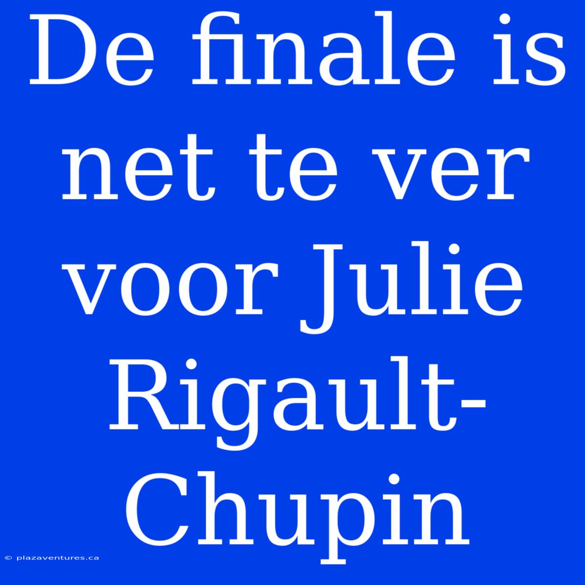 De Finale Is Net Te Ver Voor Julie Rigault-Chupin