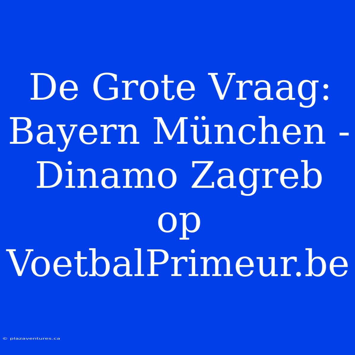 De Grote Vraag: Bayern München - Dinamo Zagreb Op VoetbalPrimeur.be