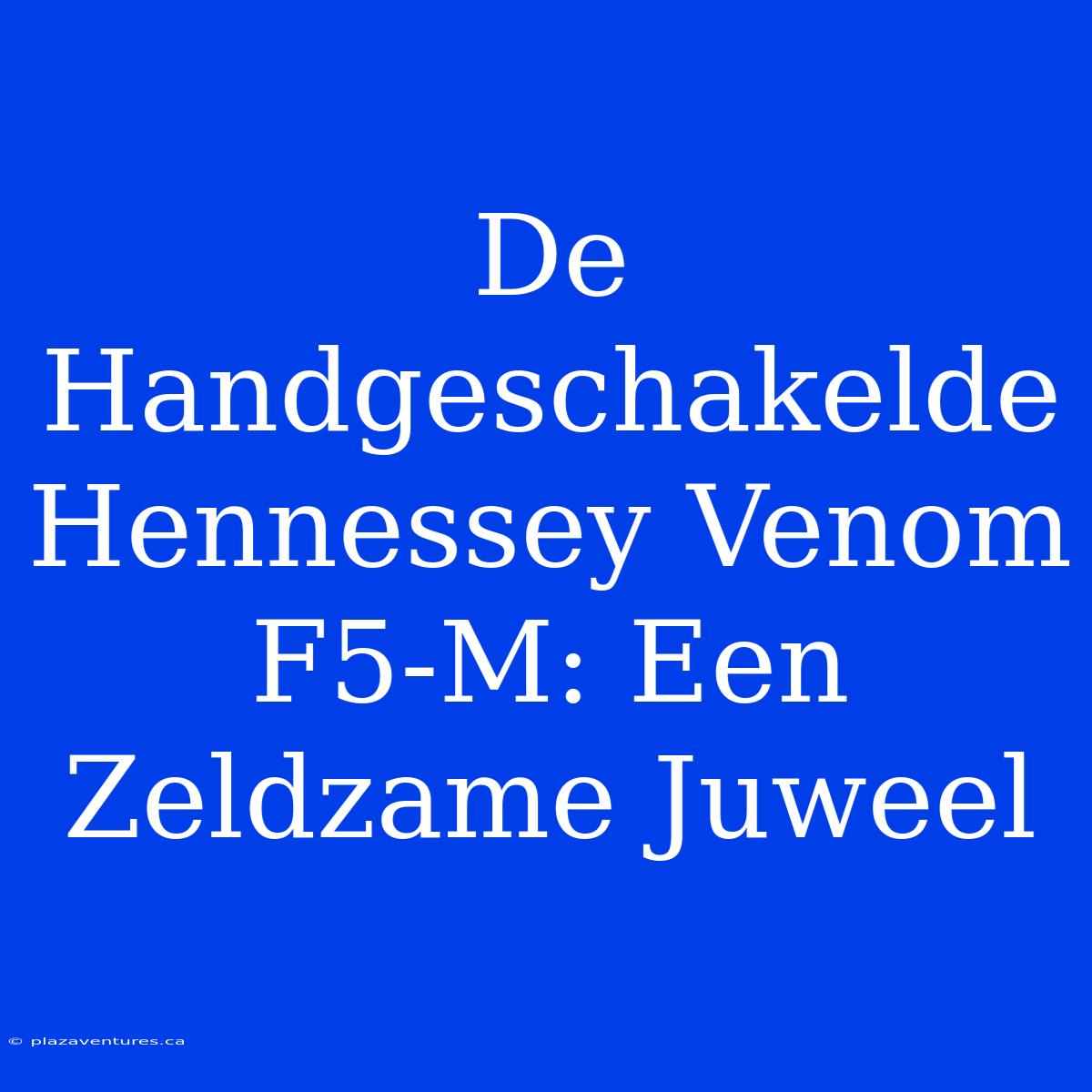 De Handgeschakelde Hennessey Venom F5-M: Een Zeldzame Juweel