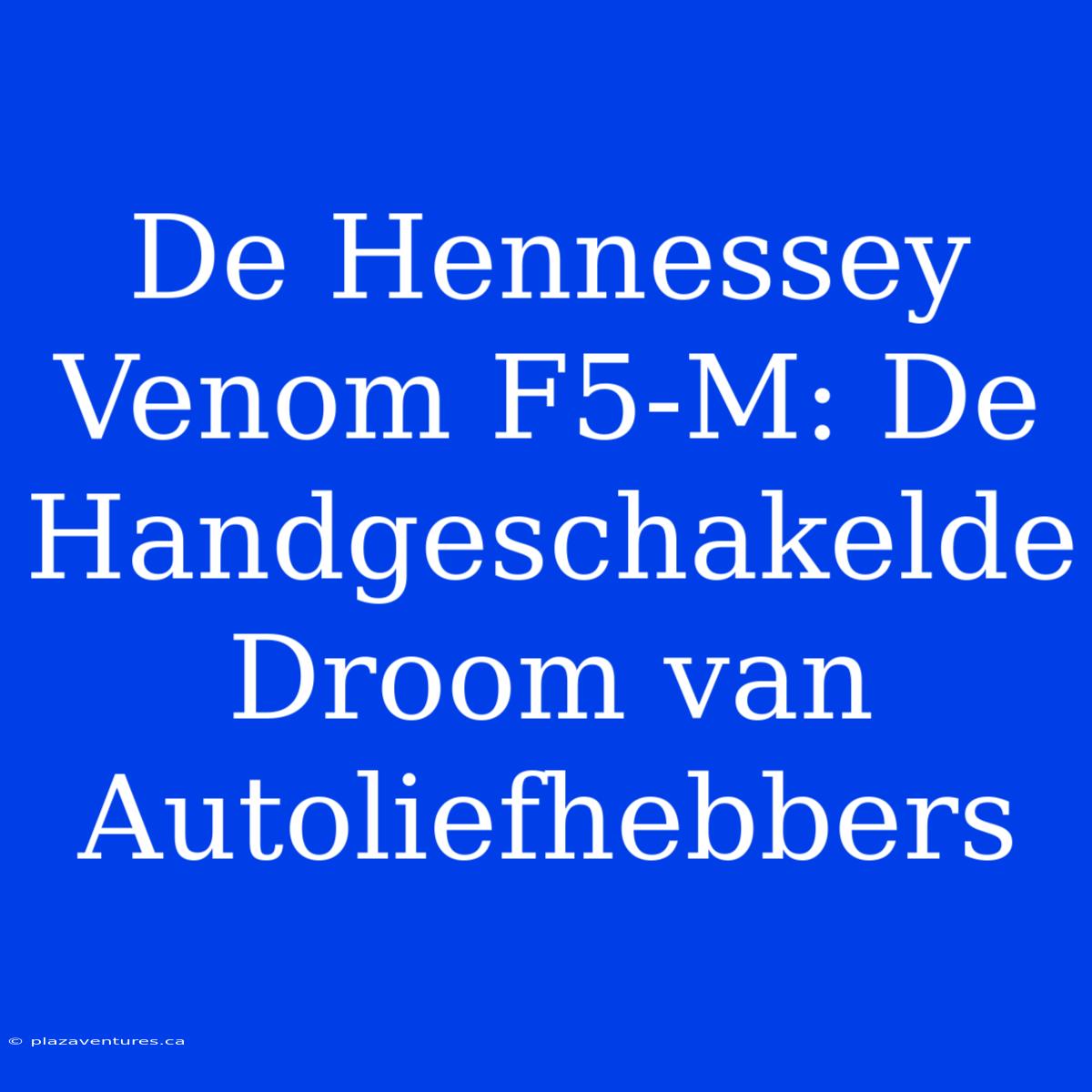 De Hennessey Venom F5-M: De Handgeschakelde Droom Van Autoliefhebbers