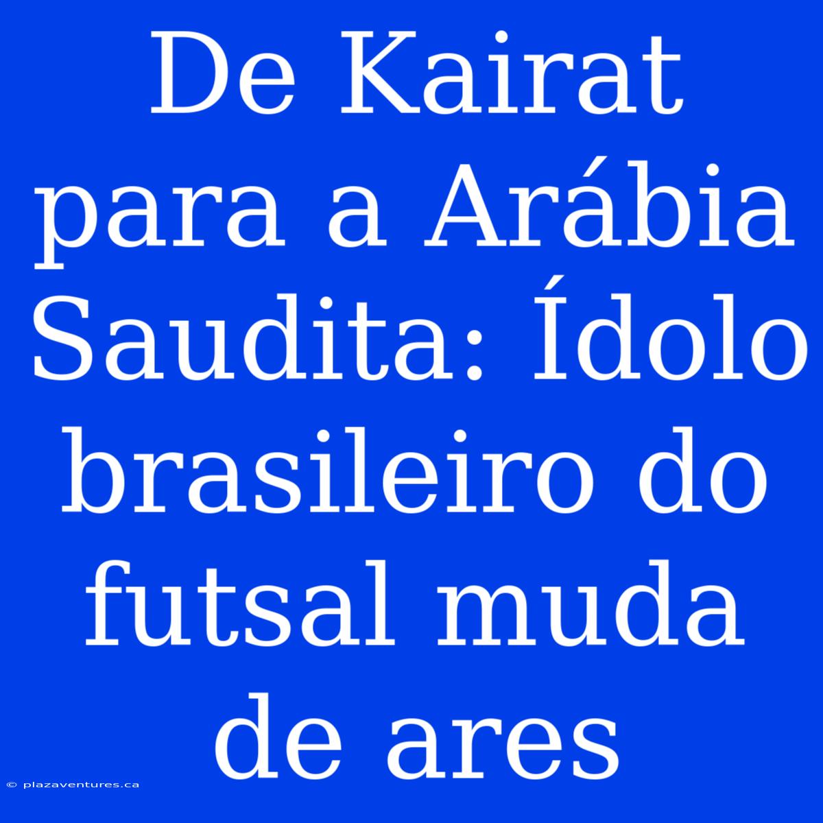 De Kairat Para A Arábia Saudita: Ídolo Brasileiro Do Futsal Muda De Ares