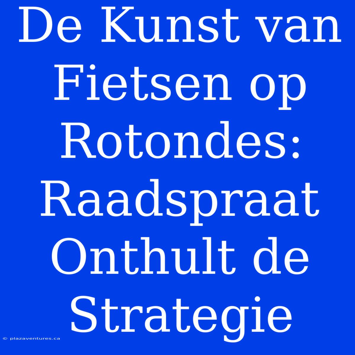 De Kunst Van Fietsen Op Rotondes: Raadspraat Onthult De Strategie