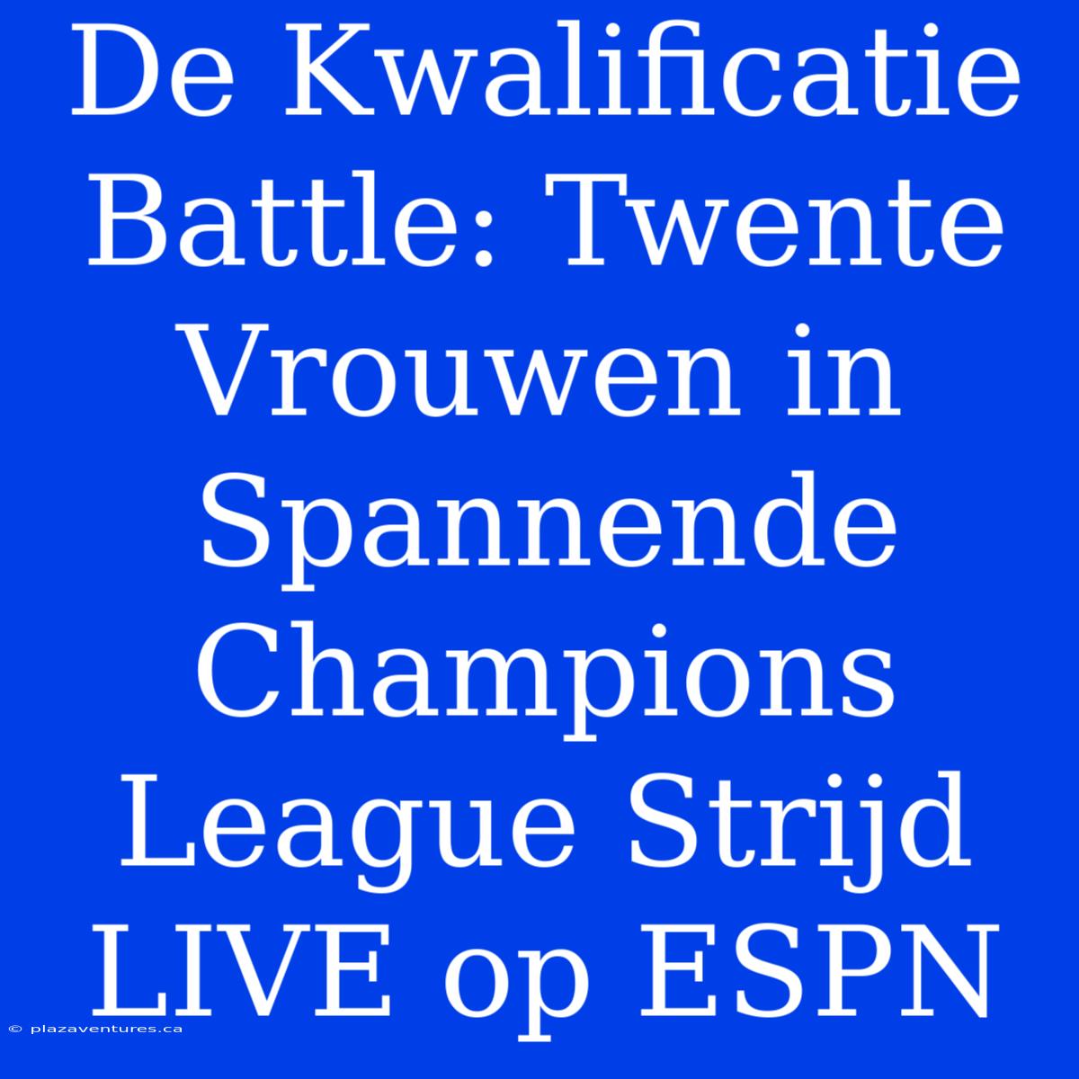 De Kwalificatie Battle: Twente Vrouwen In Spannende Champions League Strijd LIVE Op ESPN