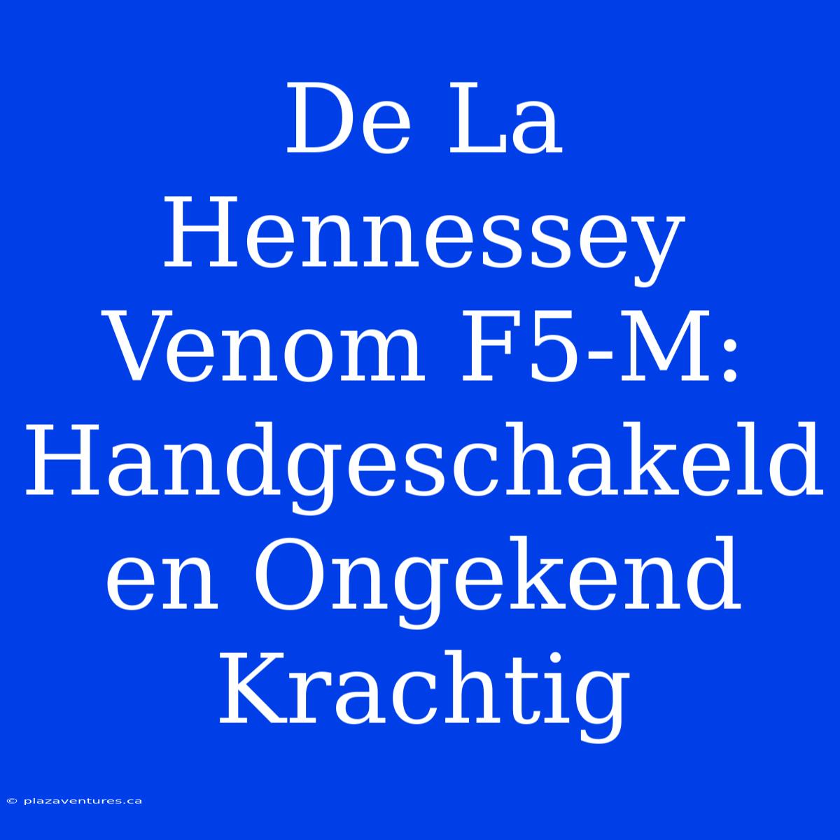 De La Hennessey Venom F5-M: Handgeschakeld En Ongekend Krachtig