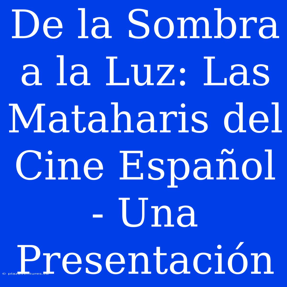 De La Sombra A La Luz: Las Mataharis Del Cine Español - Una Presentación