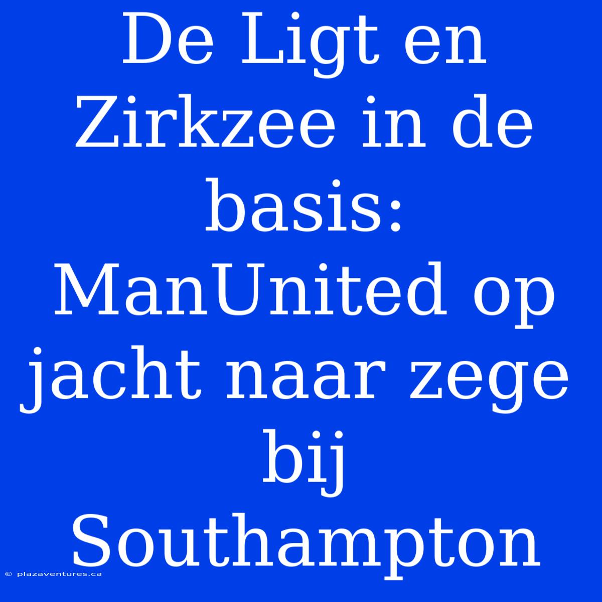 De Ligt En Zirkzee In De Basis: ManUnited Op Jacht Naar Zege Bij Southampton