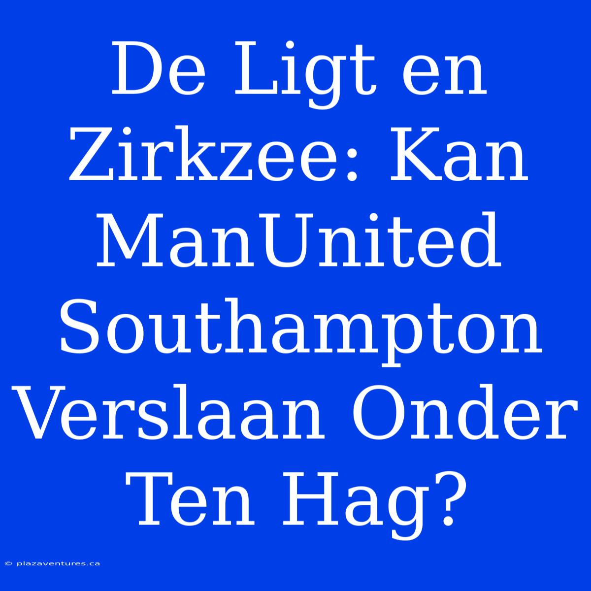 De Ligt En Zirkzee: Kan ManUnited Southampton Verslaan Onder Ten Hag?