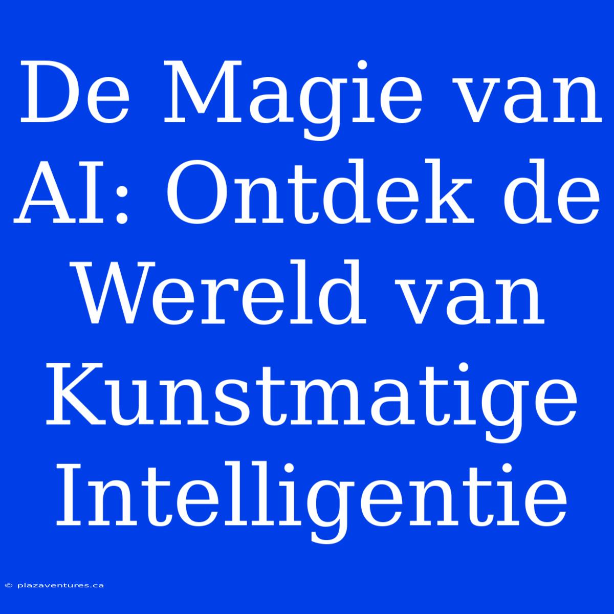 De Magie Van AI: Ontdek De Wereld Van Kunstmatige Intelligentie