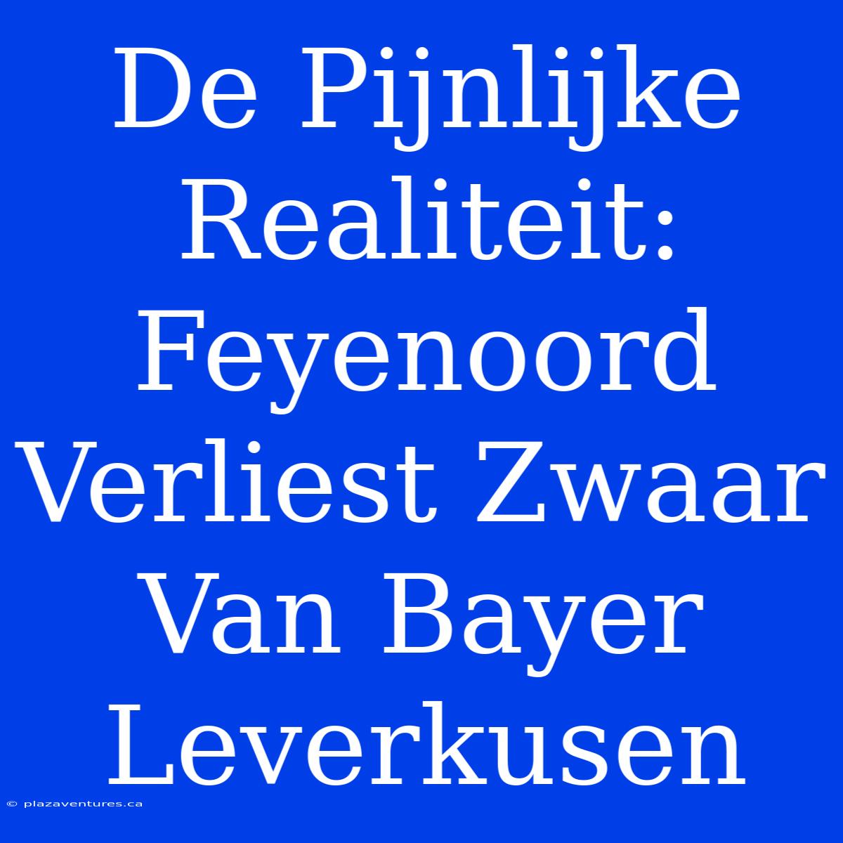 De Pijnlijke Realiteit: Feyenoord Verliest Zwaar Van Bayer Leverkusen