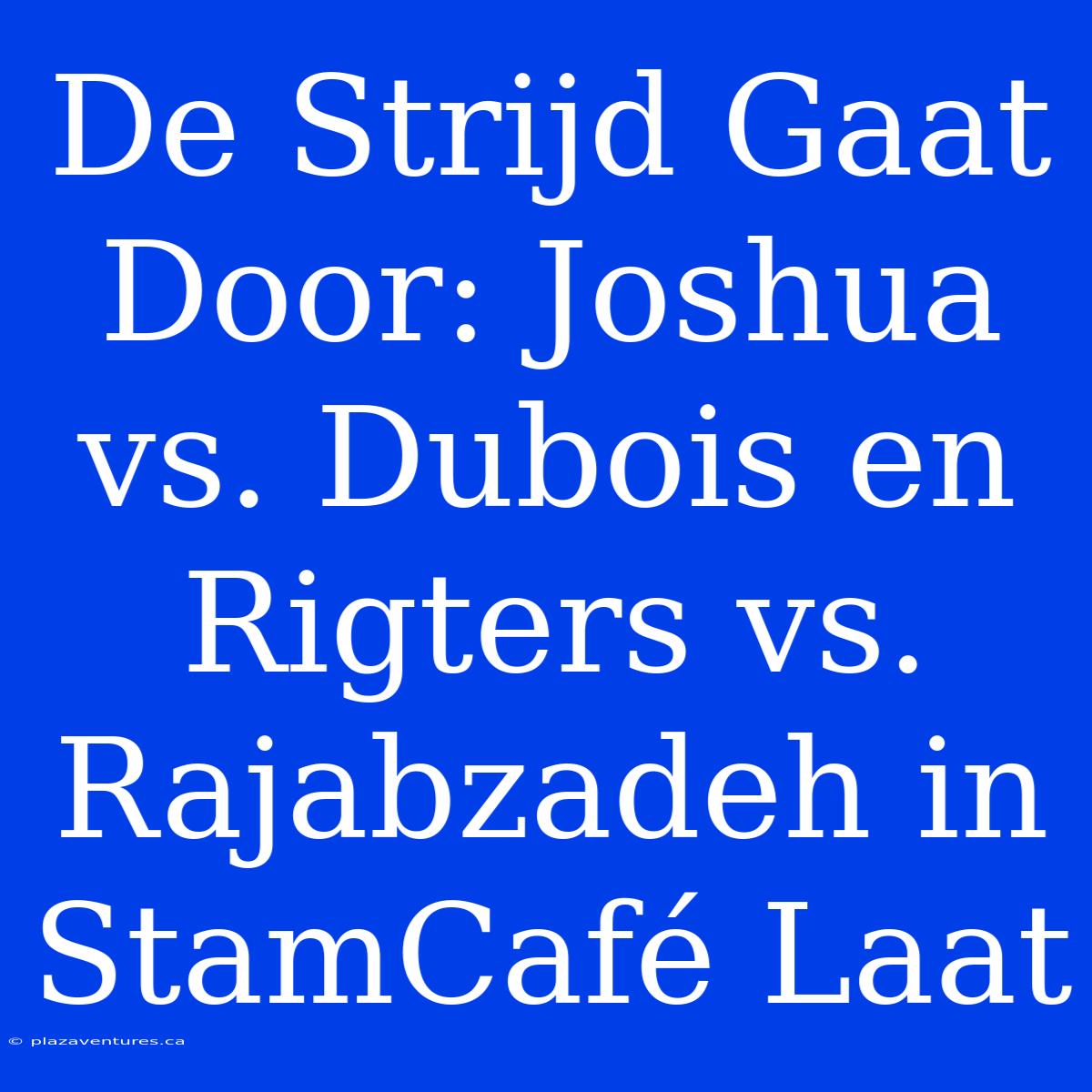 De Strijd Gaat Door: Joshua Vs. Dubois En Rigters Vs. Rajabzadeh In StamCafé Laat