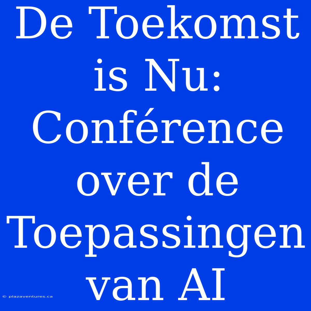 De Toekomst Is Nu: Conférence Over De Toepassingen Van AI