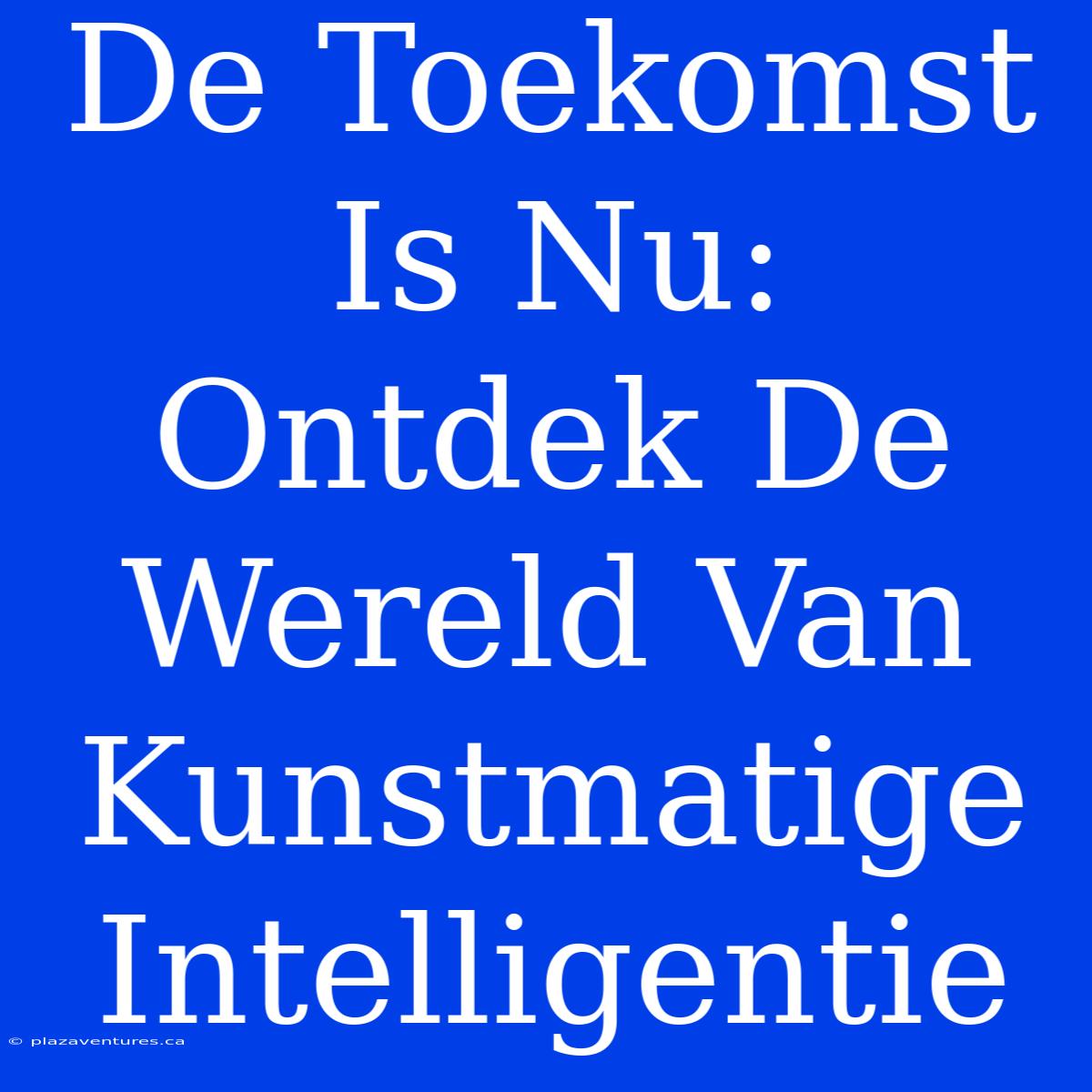 De Toekomst Is Nu: Ontdek De Wereld Van Kunstmatige Intelligentie