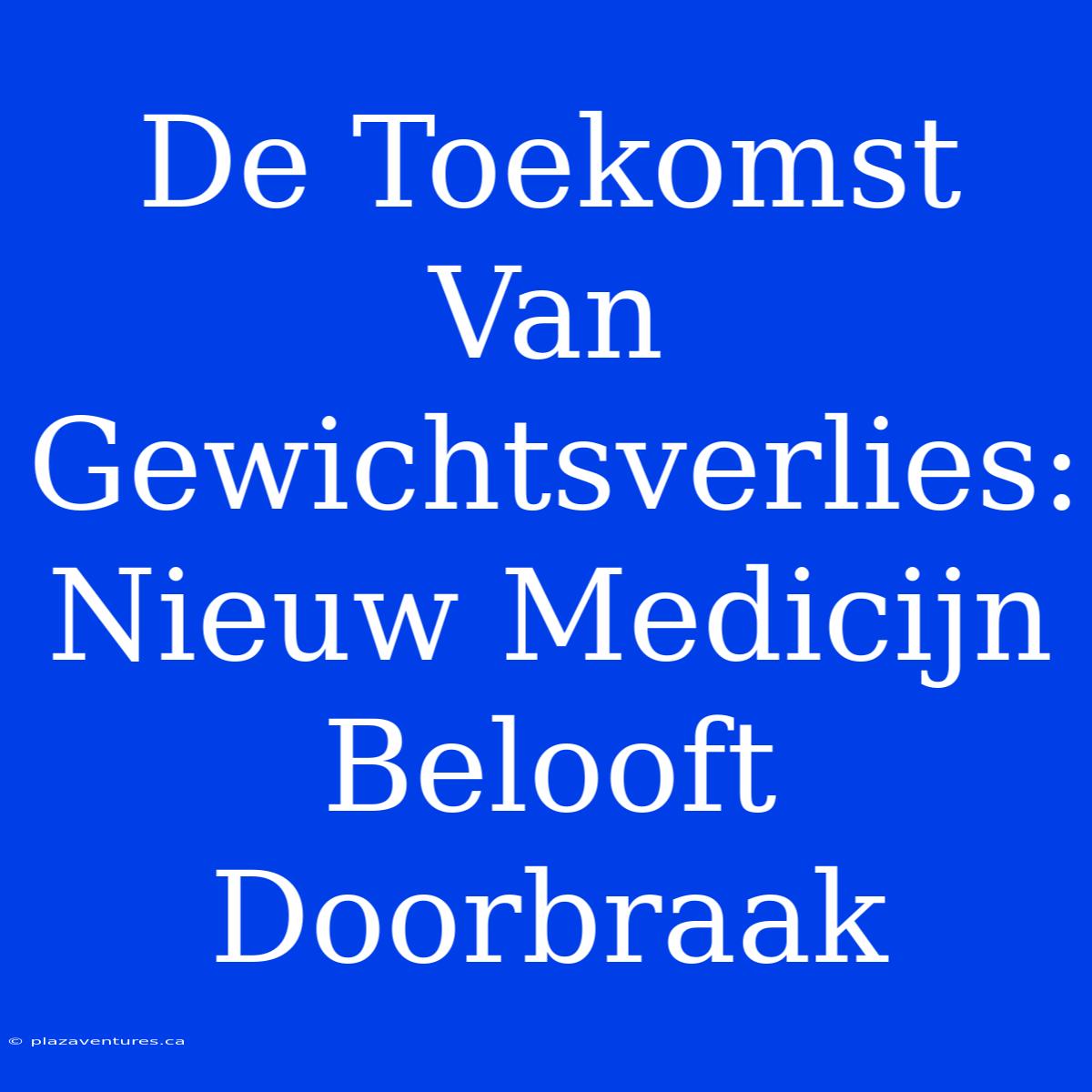 De Toekomst Van Gewichtsverlies: Nieuw Medicijn Belooft Doorbraak