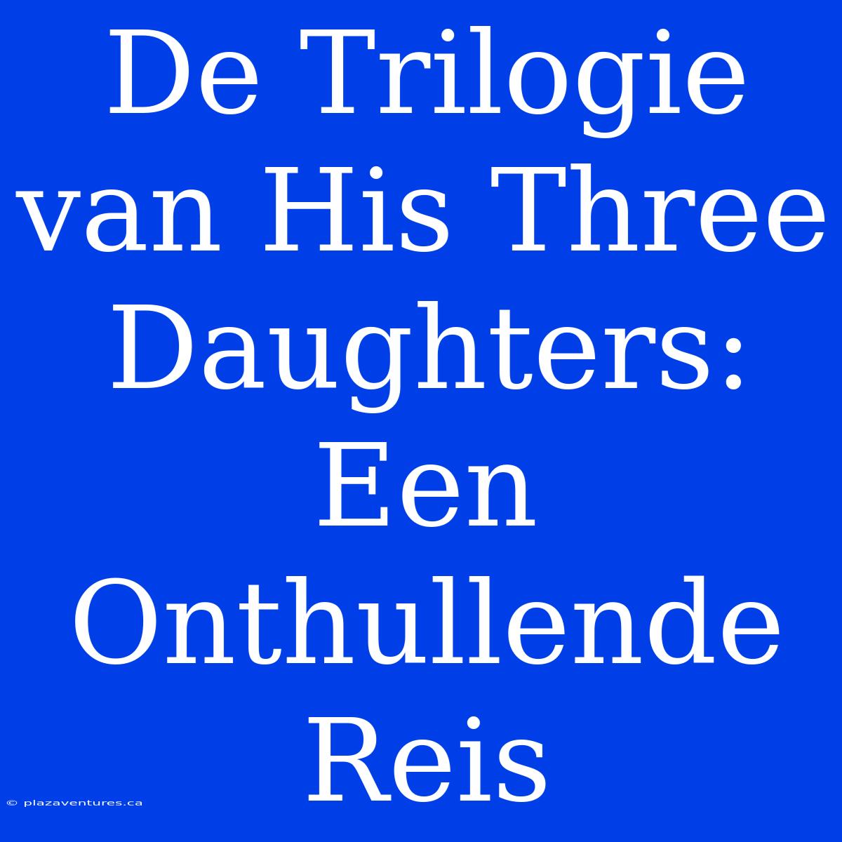 De Trilogie Van His Three Daughters: Een Onthullende Reis