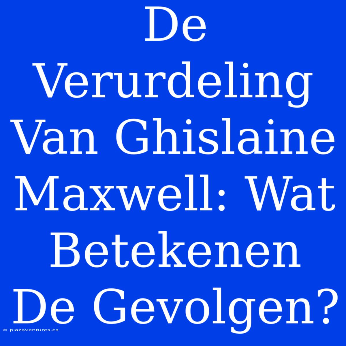 De Verurdeling Van Ghislaine Maxwell: Wat Betekenen De Gevolgen?