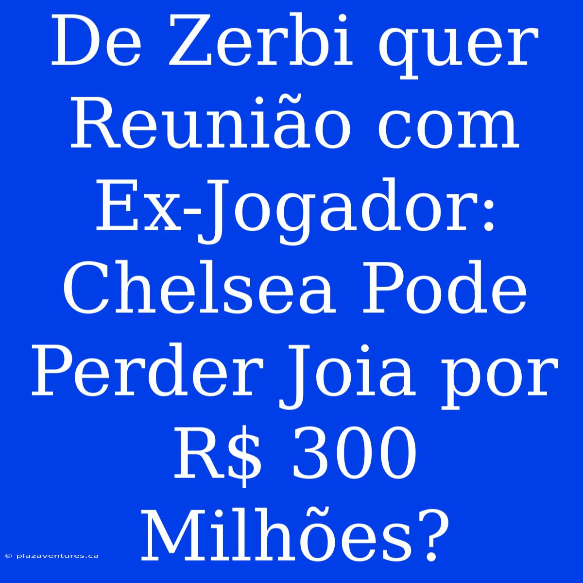 De Zerbi Quer Reunião Com Ex-Jogador: Chelsea Pode Perder Joia Por R$ 300 Milhões?