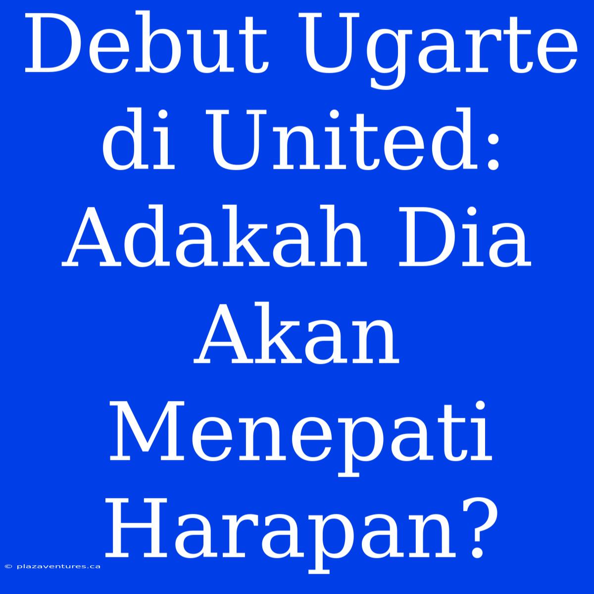 Debut Ugarte Di United: Adakah Dia Akan Menepati Harapan?